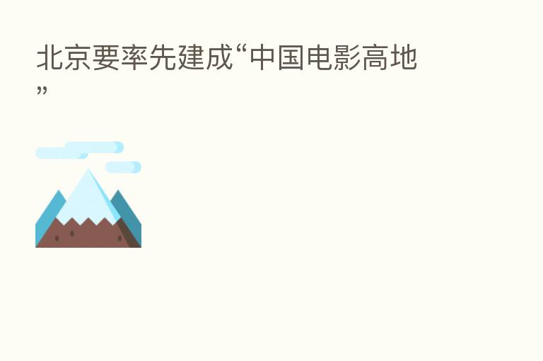 北京要率先建成“中国电影高地”
