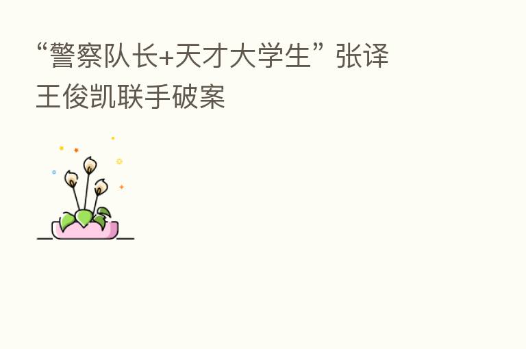 “警察队长+天才大学生” 张译王俊凯联手破案