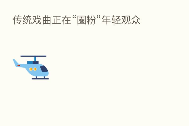 传统戏曲正在“圈粉”年轻观众