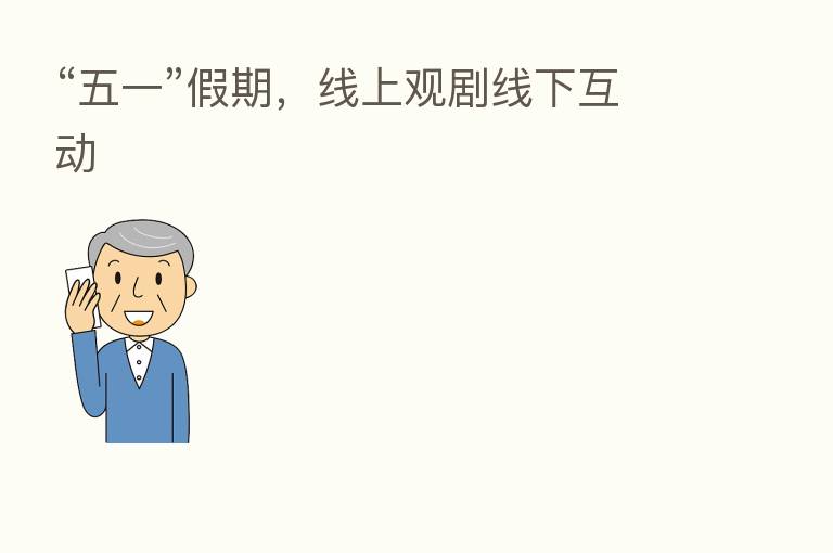 “五一”假期，线上观剧线下互动