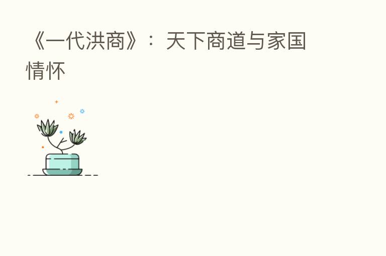 《一代洪商》:天下商道与家国情怀