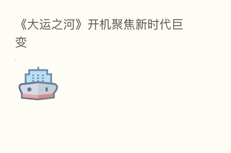 《大运之河》开机聚焦新时代巨变