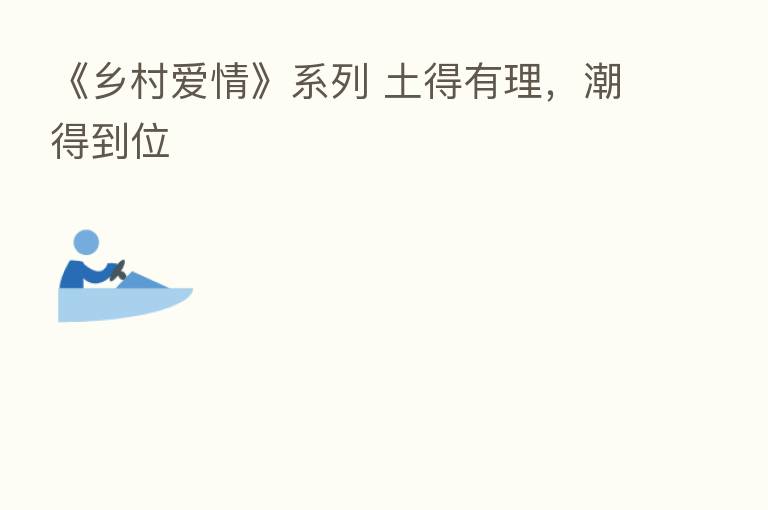 《乡村爱情》系列 土得有理，潮得到位