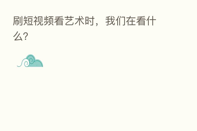 刷短视频看艺术时，我们在看什么？