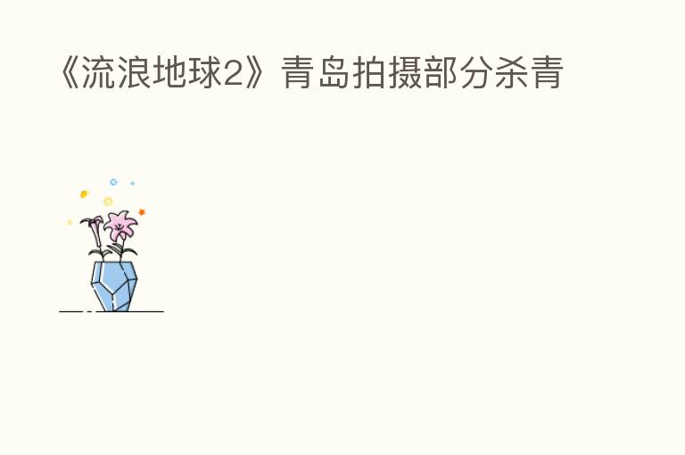 《流浪地球2》青岛拍摄部分   青
