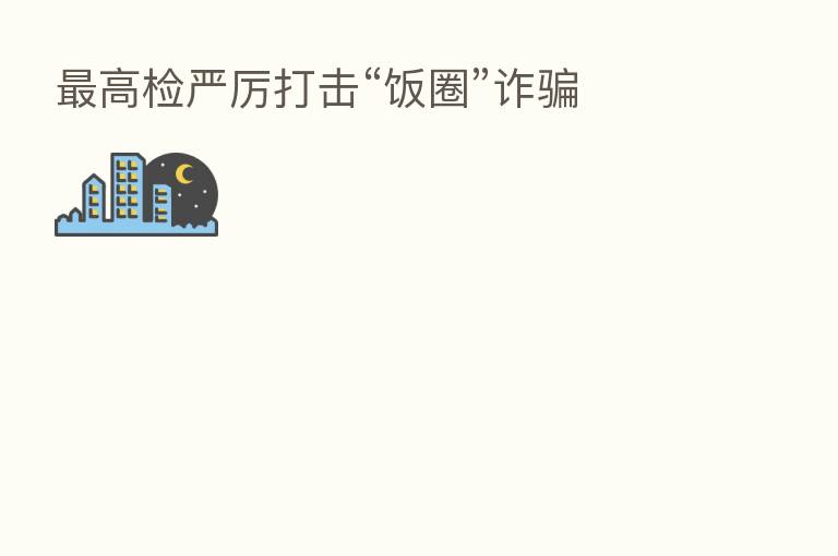    高检严厉打击“饭圈”诈骗