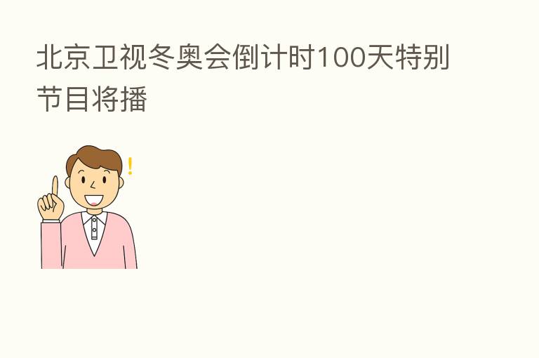 北京卫视冬奥会倒计时100天特别节目将播
