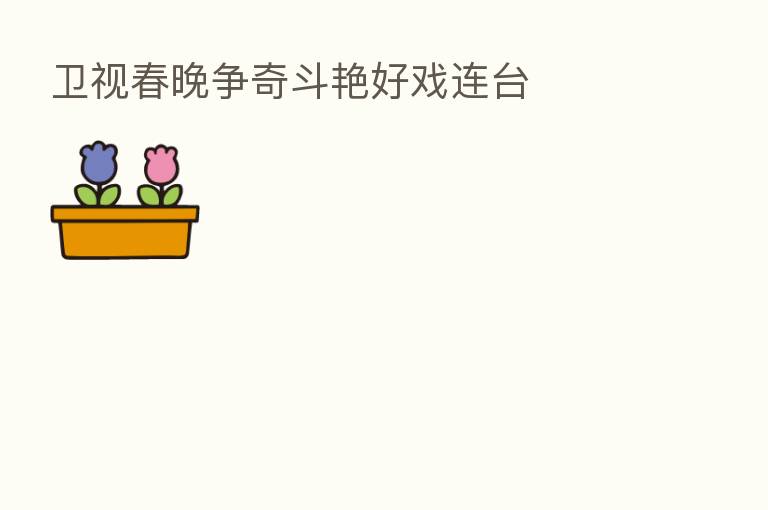 卫视春晚争奇斗艳好戏连台
