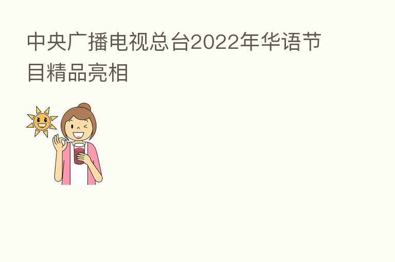 中央广播电视总台2022年华语节目精品亮相