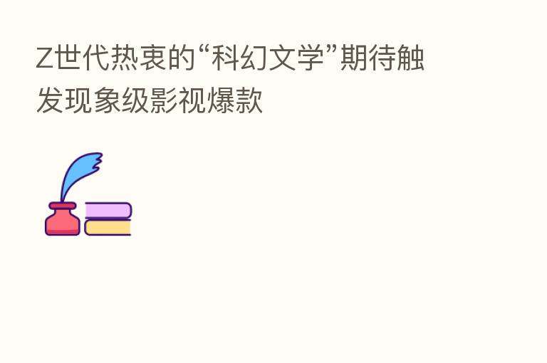 Z世代热衷的“科幻文学”期待触发现象级影视爆款
