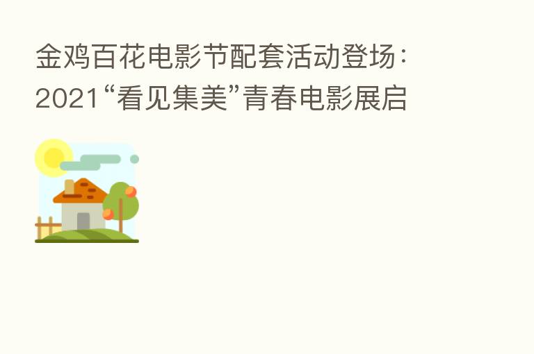 金鸡百花电影节配套活动登场:2021“看见集美”青春电影展启幕