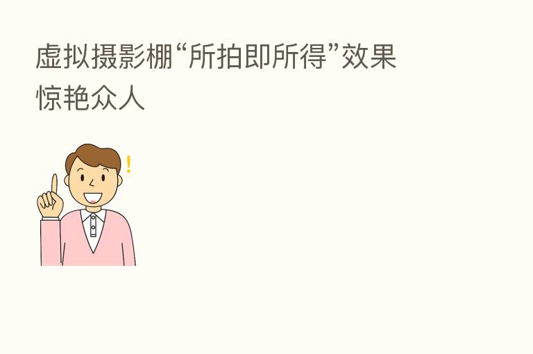 虚拟摄影棚“所拍即所得”效果惊艳众人
