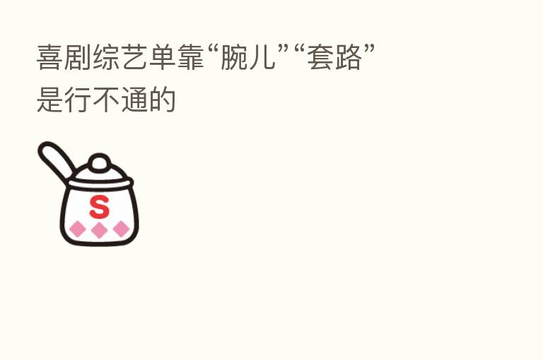 喜剧综艺单靠“腕儿”“套路”是行不通的