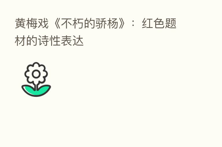 黄梅戏《不朽的骄杨》:红色题材的诗性表达