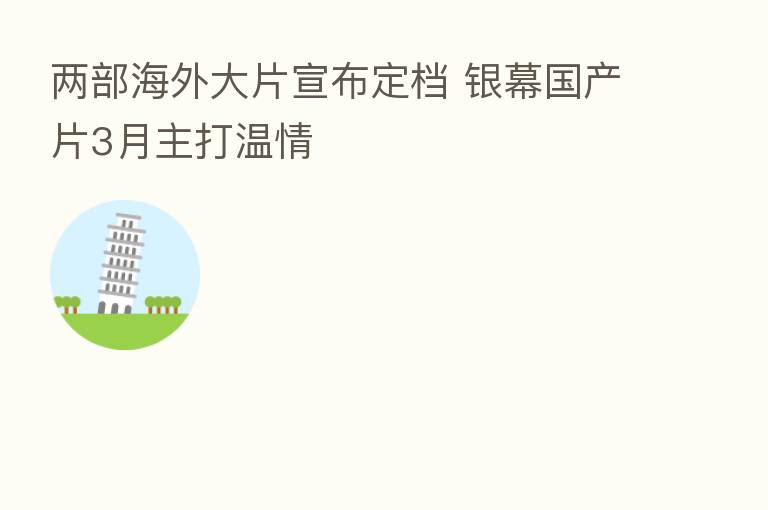 两部海外大片宣布定档 银幕国产片3月主打温情