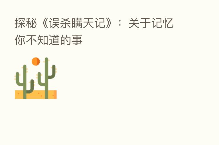 探秘《误   瞒天记》：关于记忆你不知道的事