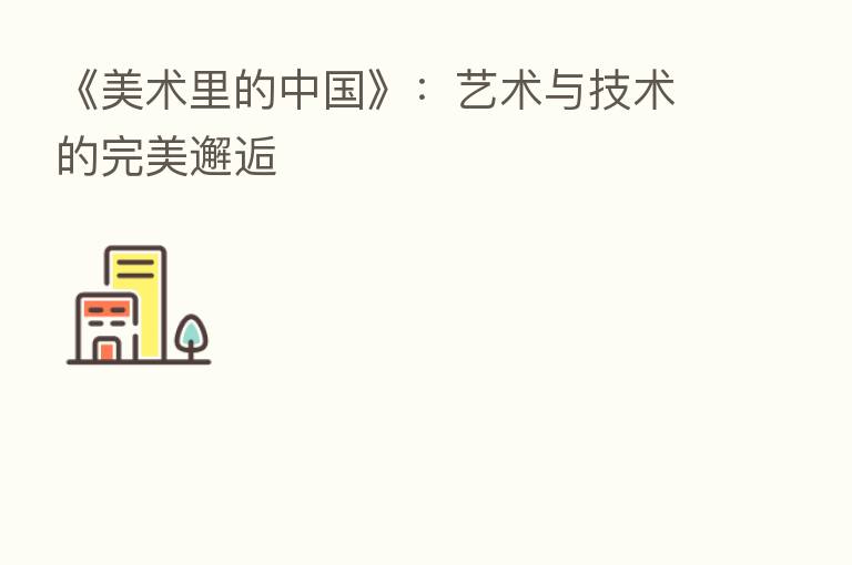 《美术里的中国》：艺术与技术的完美邂逅