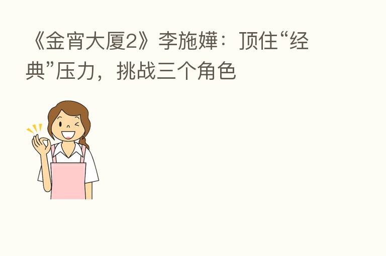 《金宵大厦2》李施嬅:顶住“经典”压力,挑战三个角色