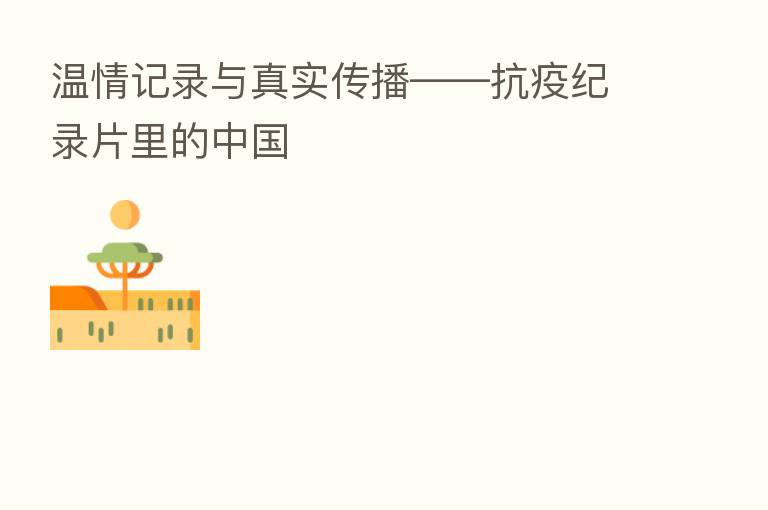 温情记录与真实传播——抗疫纪录片里的中国
