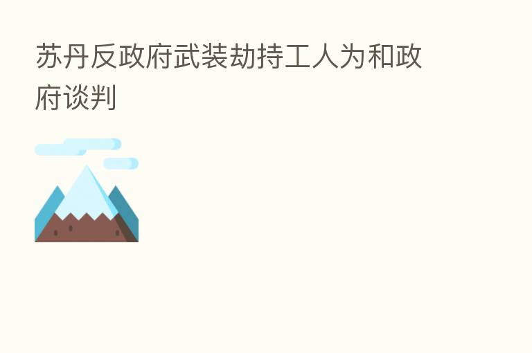 苏丹反政府武装劫持工人为和政府谈判