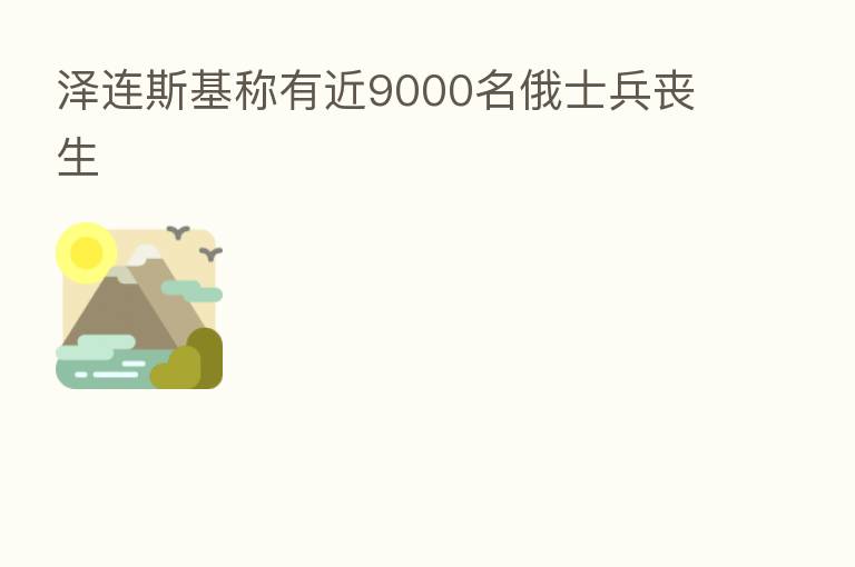 泽连斯基称有近9000名俄士兵丧生