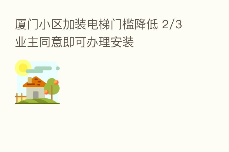 厦门小区加装电梯门槛降低 2/3业主同意即可办理安装