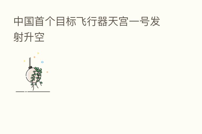 中国首个目标飞行器天宫一号发射升空