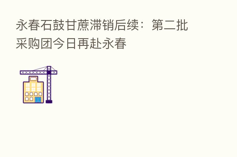 永春石鼓甘蔗滞销后续: 二批采购团今日再赴永春