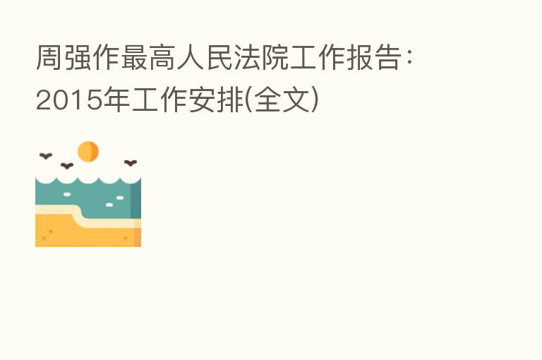周强作 高人民法院工作报告:2015年工作安排(全文)