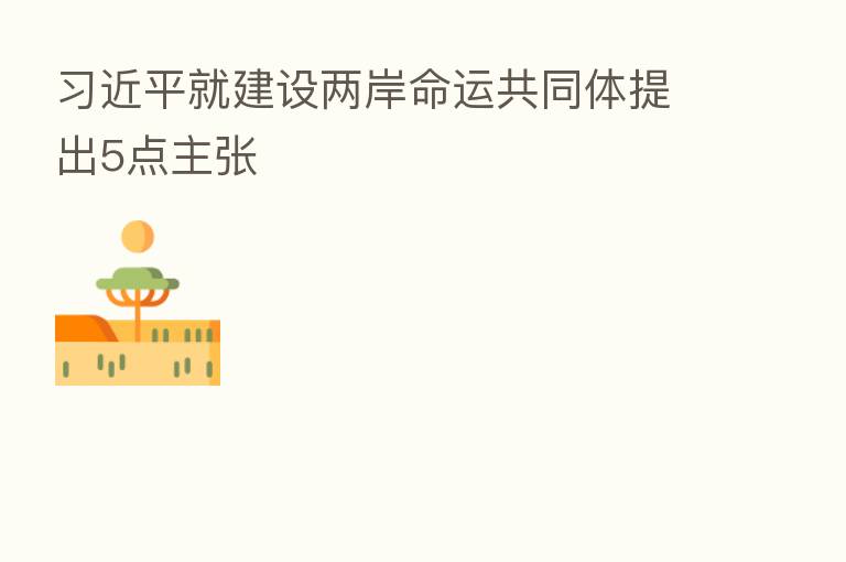          就建设两岸命运共同体提出5点主张