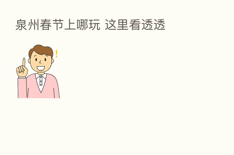 泉州春节上哪玩 这里看透透