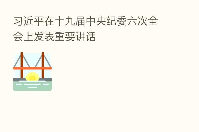 在十九届中央纪委六次全会上发表重要讲话
