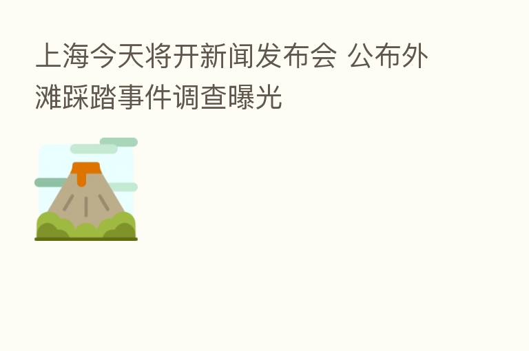 上海今天将开新闻发布会 公布外滩踩踏事件调查曝光