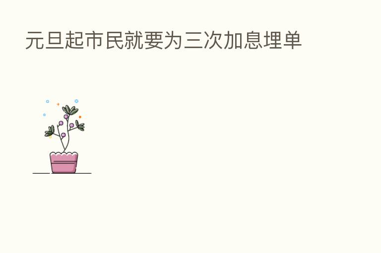 元旦起市民就要为三次加息埋单