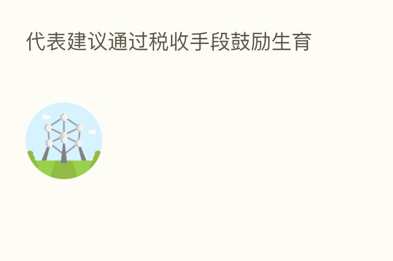 代表建议通过税收手段鼓励生育