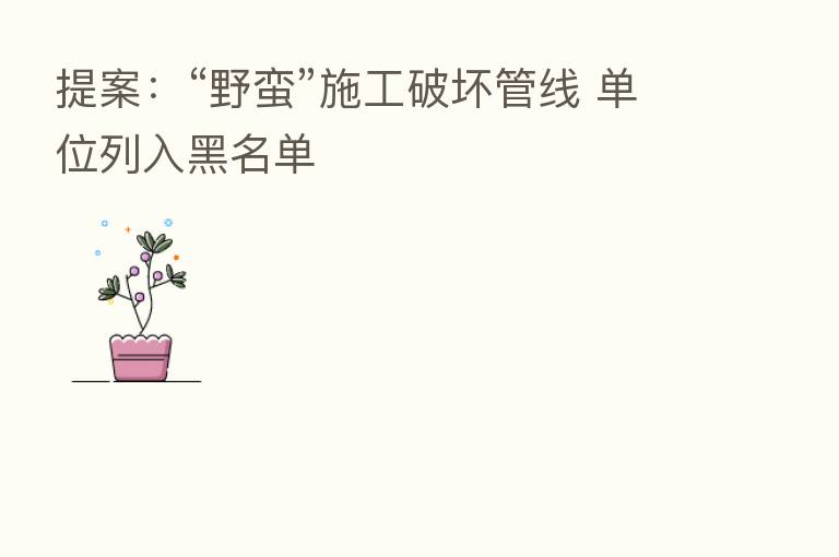 提案：“野蛮”施工破坏管线 单位列入黑名单