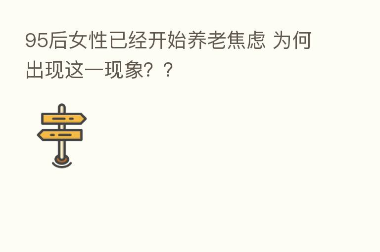 95后女性已经开始养老焦虑 为何出现这一现象??