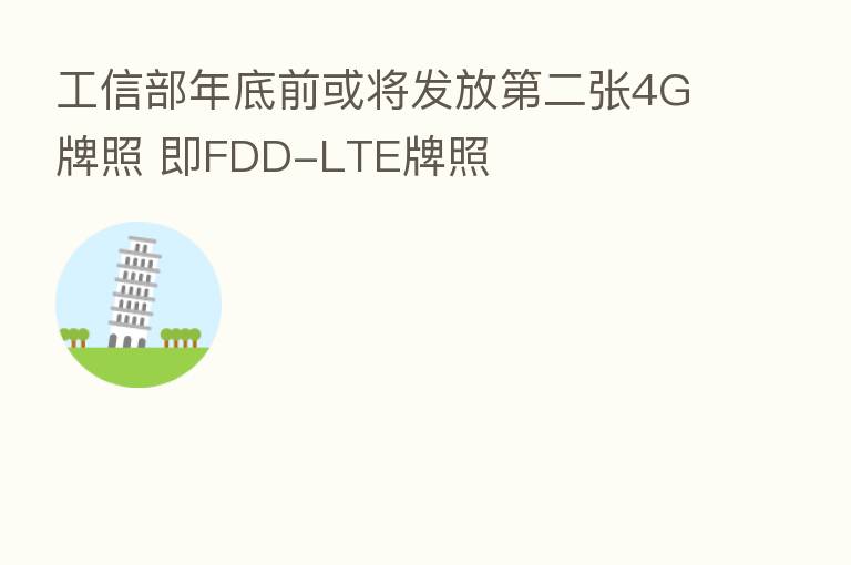 工信部年底前或将发放   二张4G牌照 即FDD-LTE牌照