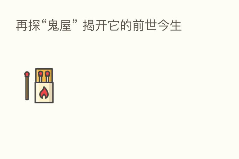 再探“鬼屋” 揭开它的前世今生