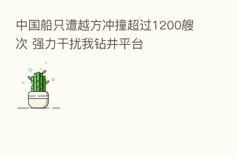 中国船只遭越方冲撞超过1200艘次 强力干扰我钻井平台