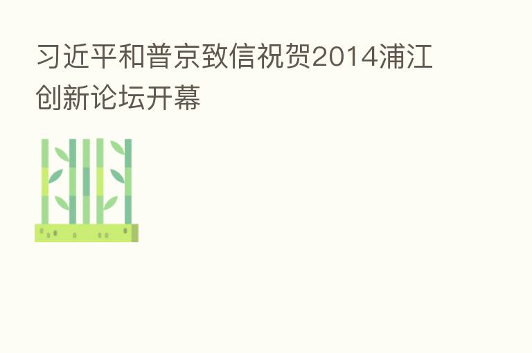          和普京致信祝贺2014浦江创新论坛开幕
