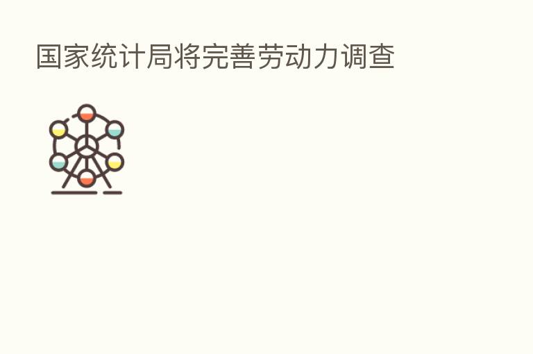 国家统计局将完善劳动力调查