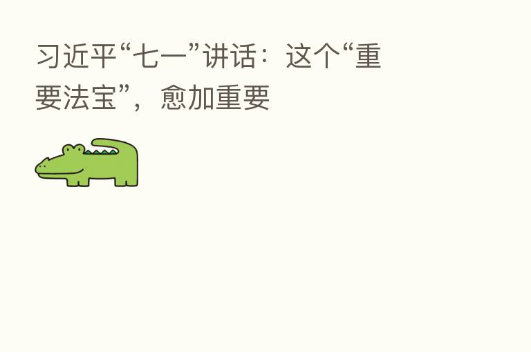          “七一”讲话：这个“重要法宝”，愈加重要