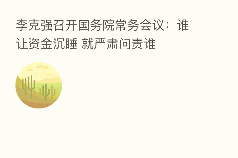 李克强召开国务院常务会议：谁让资金沉睡 就严肃问责谁