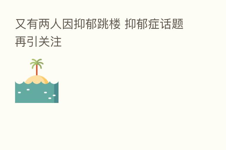 又有两人因抑郁跳楼 抑郁症话题再引关注