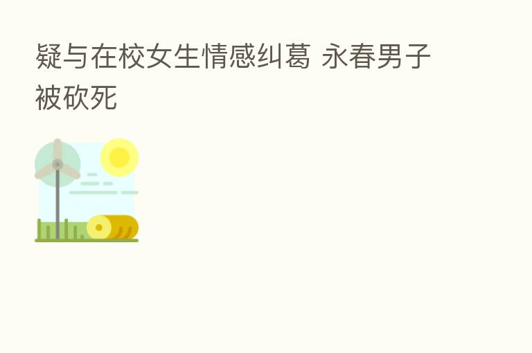 疑与在校女生情感纠葛 永春男子被砍死