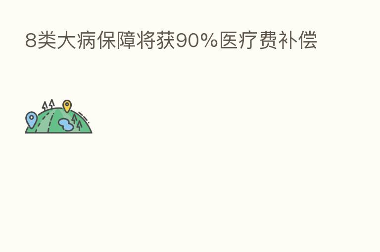 8类大病保障将获90%医疗费补偿