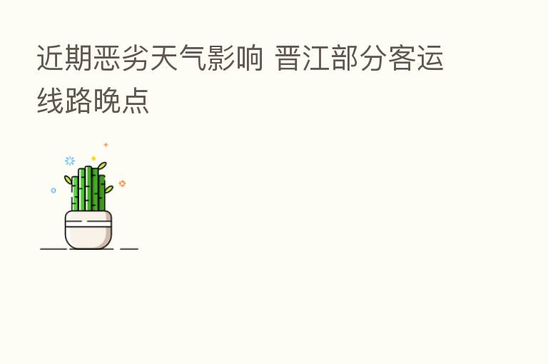 近期恶劣天气影响 晋江部分客运线路晚点