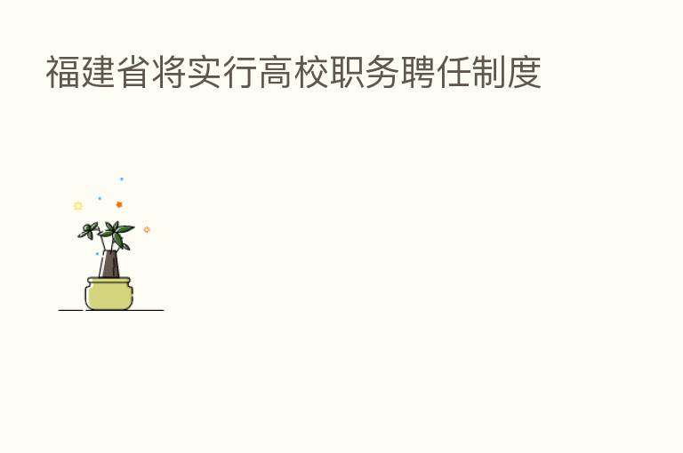 福建省将实行高校职务聘任制度