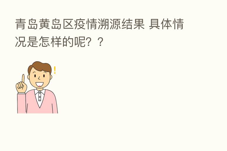 青岛黄岛区疫情溯源结果 具体情况是怎样的呢？？